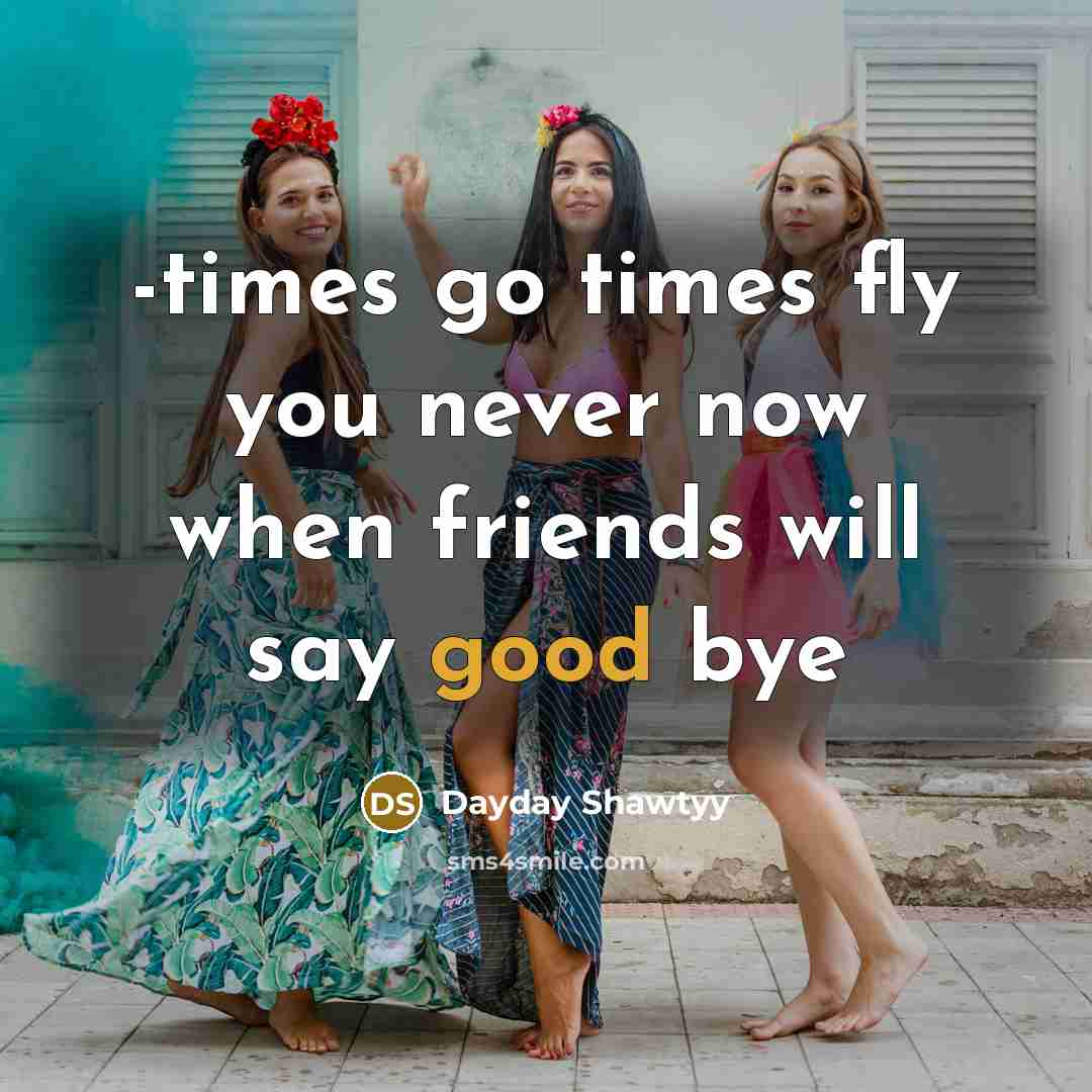 “-times go times fly you never now when friends will say good bye” quote by Dayday Shawtyy