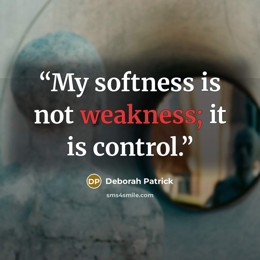 “My softness is not weakness; it is control.” quote by Deborah Patrick