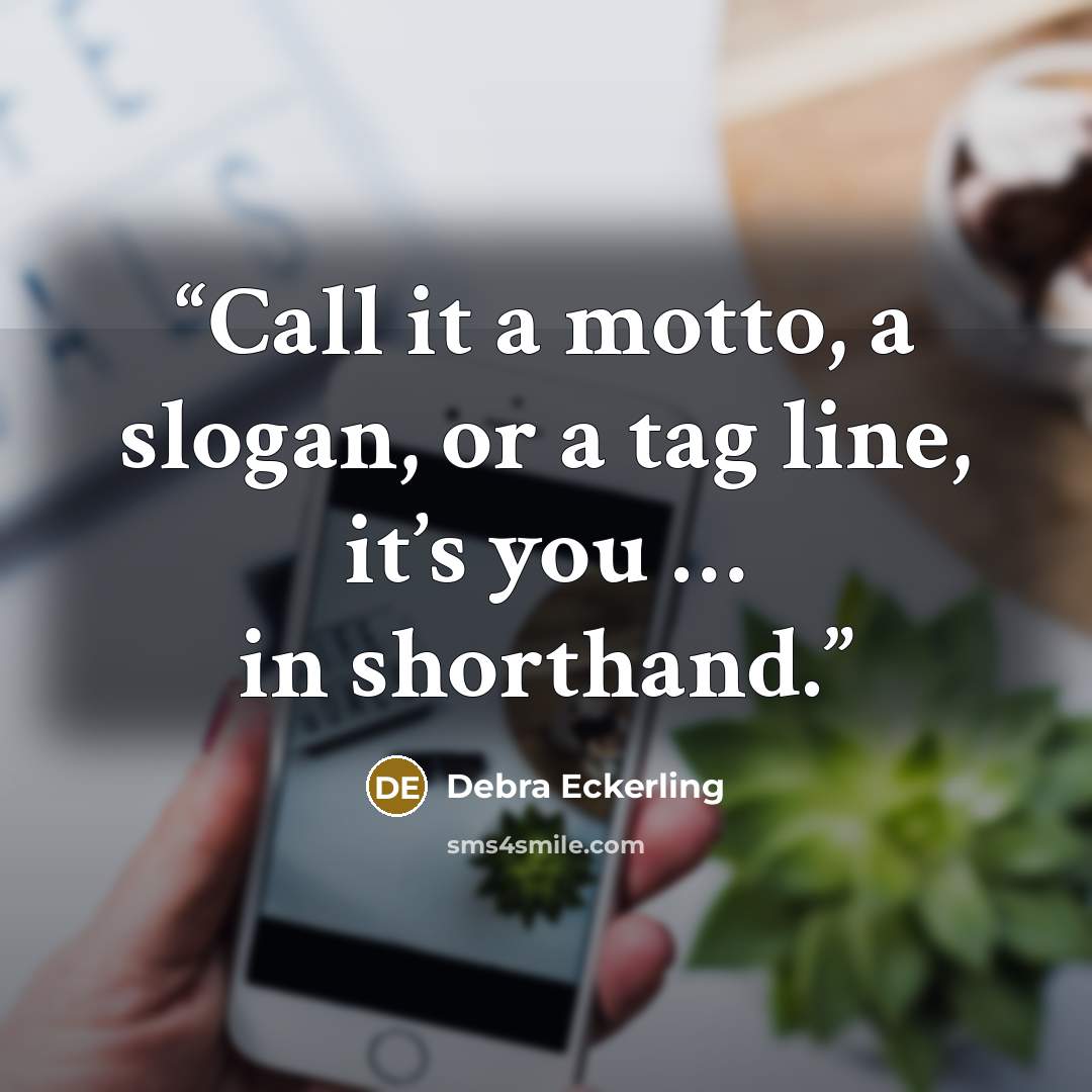 “Call it a motto, a slogan, or a tag line, it’s you … in shorthand.” quote by Debra Eckerling