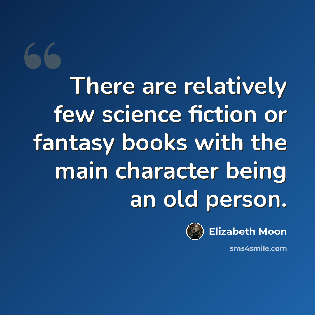 “There are relatively few science fiction or fantasy books with the main character being an old person.” quote by Elizabeth Moon
