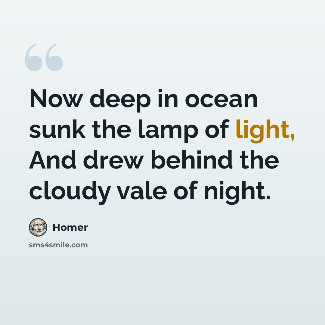 “Now deep in ocean sunk the lamp of light, And drew behind the cloudy vale of night.” quote by Homer