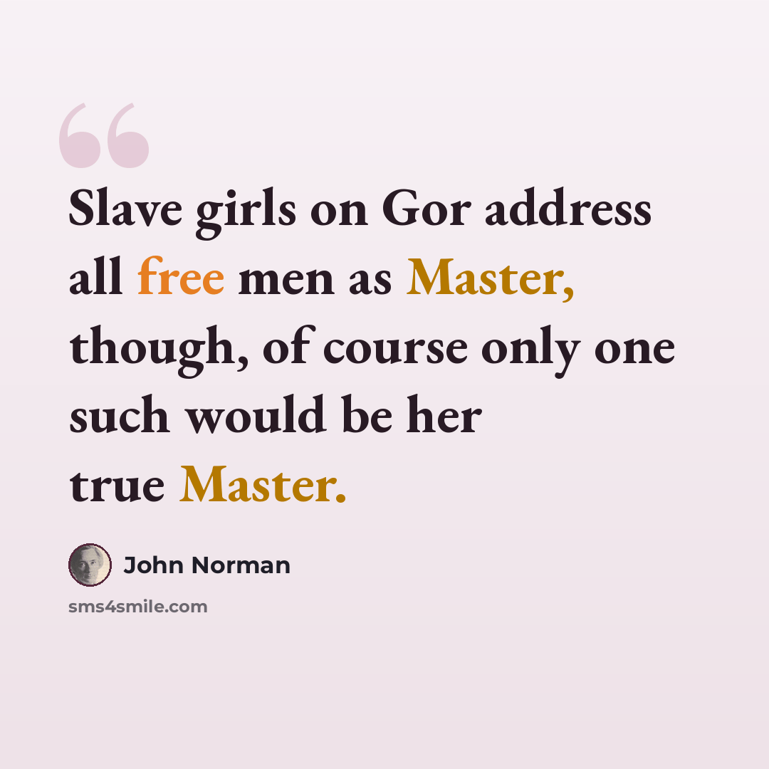 “Slave girls on Gor address all free men as Master, though, of course only one such would be her true Master.” quote by John Norman
