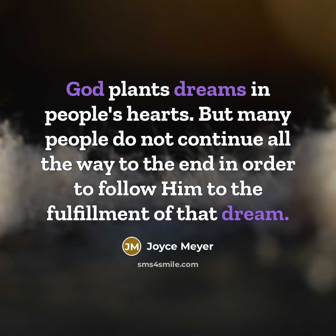 “God plants dreams in people's hearts. But many people do not continue all the way to the end in order to follow Him to the fulfillment of that dream.” quote by Joyce Meyer
