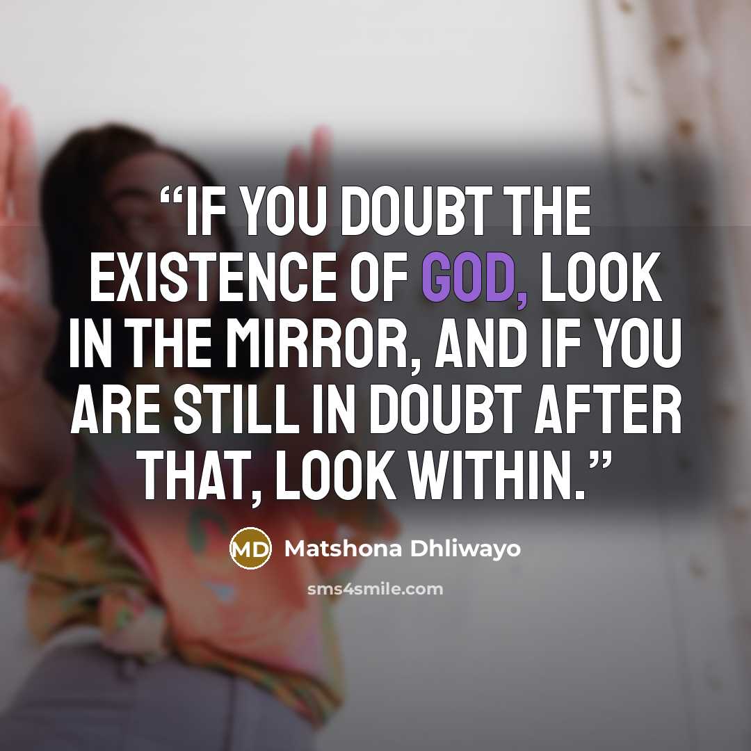 “If you doubt the existence of God, look in the mirror, and if you are still in doubt after that, look within.” quote by Matshona Dhliwayo