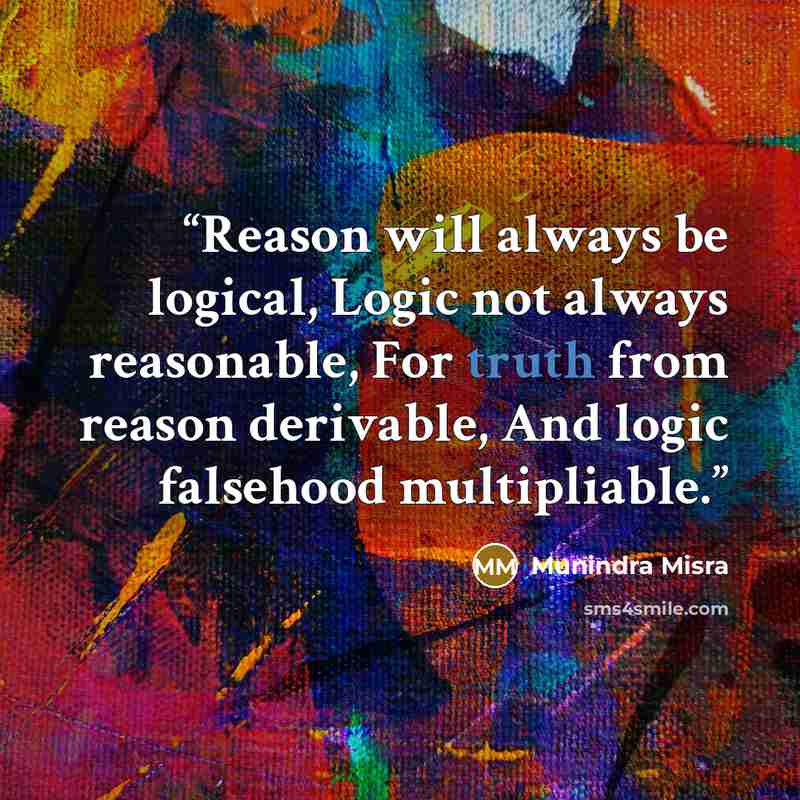 “Reason will always be logical, Logic not always reasonable, For truth from reason derivable, And logic falsehood multipliable.” quote by Munindra Misra