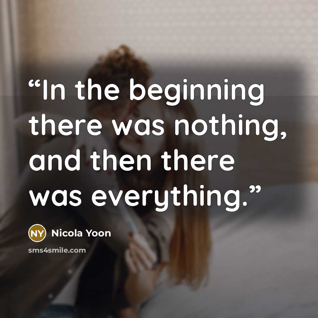 “In the beginning there was nothing, and then there was everything.” quote by Nicola Yoon