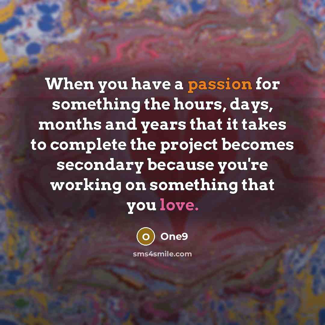 “When you have a passion for something the hours, days, months and years that it takes to complete the project becomes secondary because you're working on something that you love.” quote by One9