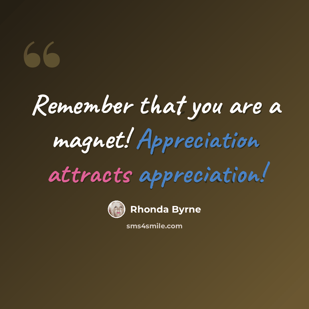 “Remember that you are a magnet! Appreciation attracts appreciation!” quote by Rhonda Byrne