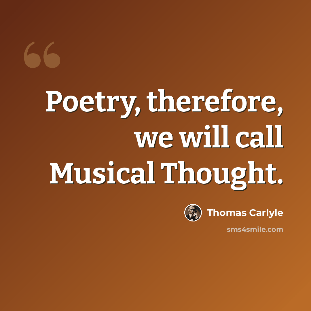 “Poetry, therefore, we will call Musical Thought.” quote by Thomas Carlyle