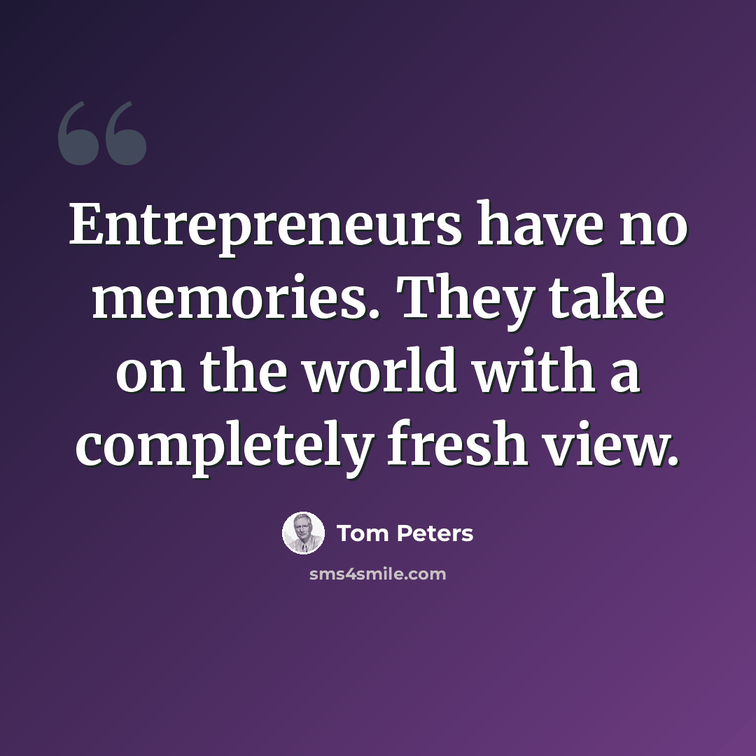 “Entrepreneurs have no memories. They take on the world with a completely fresh view.” quote by Tom Peters