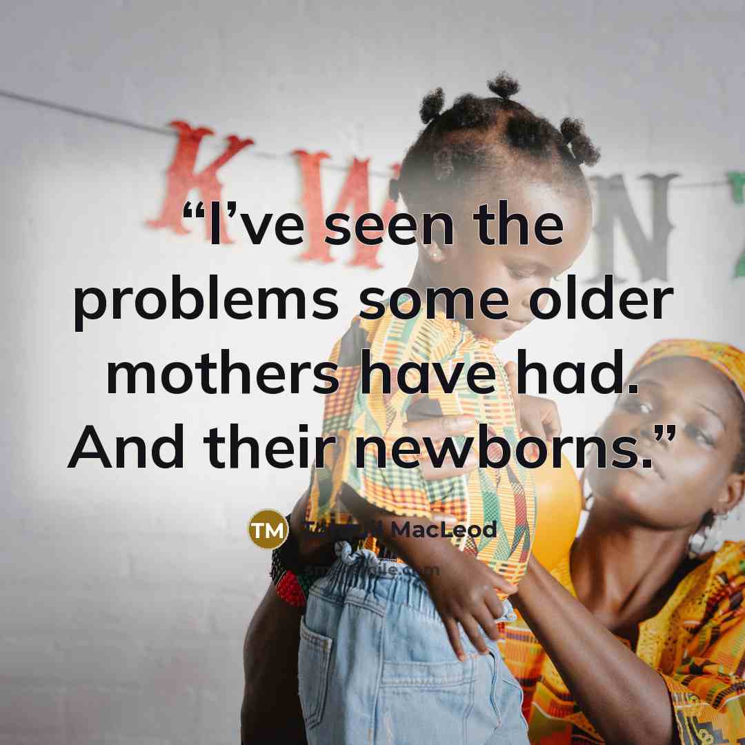“I’ve seen the problems some older mothers have had. And their newborns.” quote by Torquil MacLeod