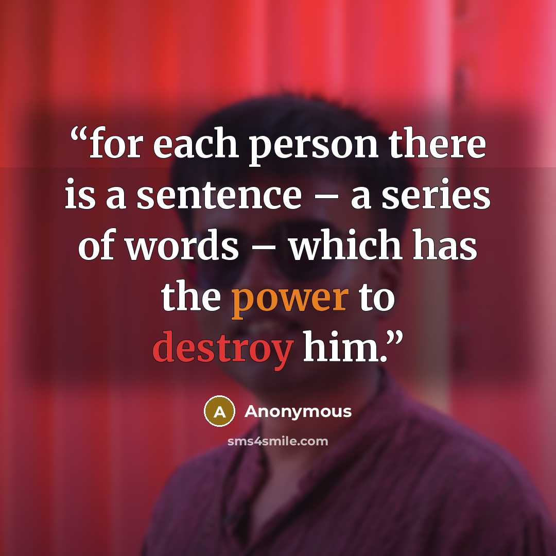 “for each person there is a sentence – a series of words – which has the power to destroy him.” quote by Anonymous