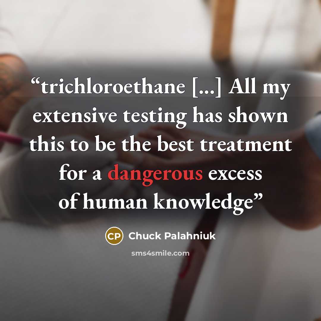 “trichloroethane [...] All my extensive testing has shown this to be the best treatment for a dangerous excess of human knowledge” quote by Chuck Palahniuk
