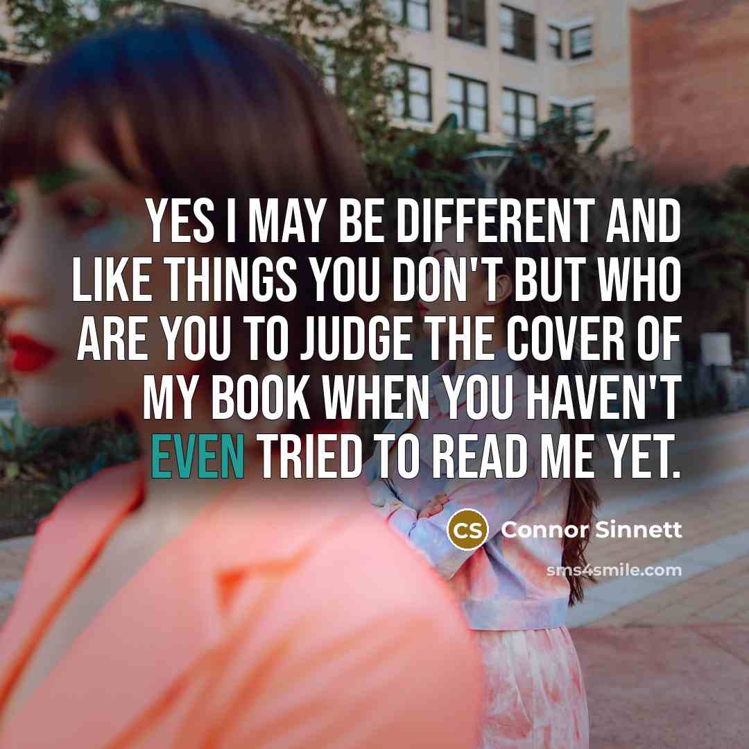 “Yes I may be different and like things you don't but who are you to judge the cover of my book when you haven't even tried to read me yet.” quote by Connor Sinnett