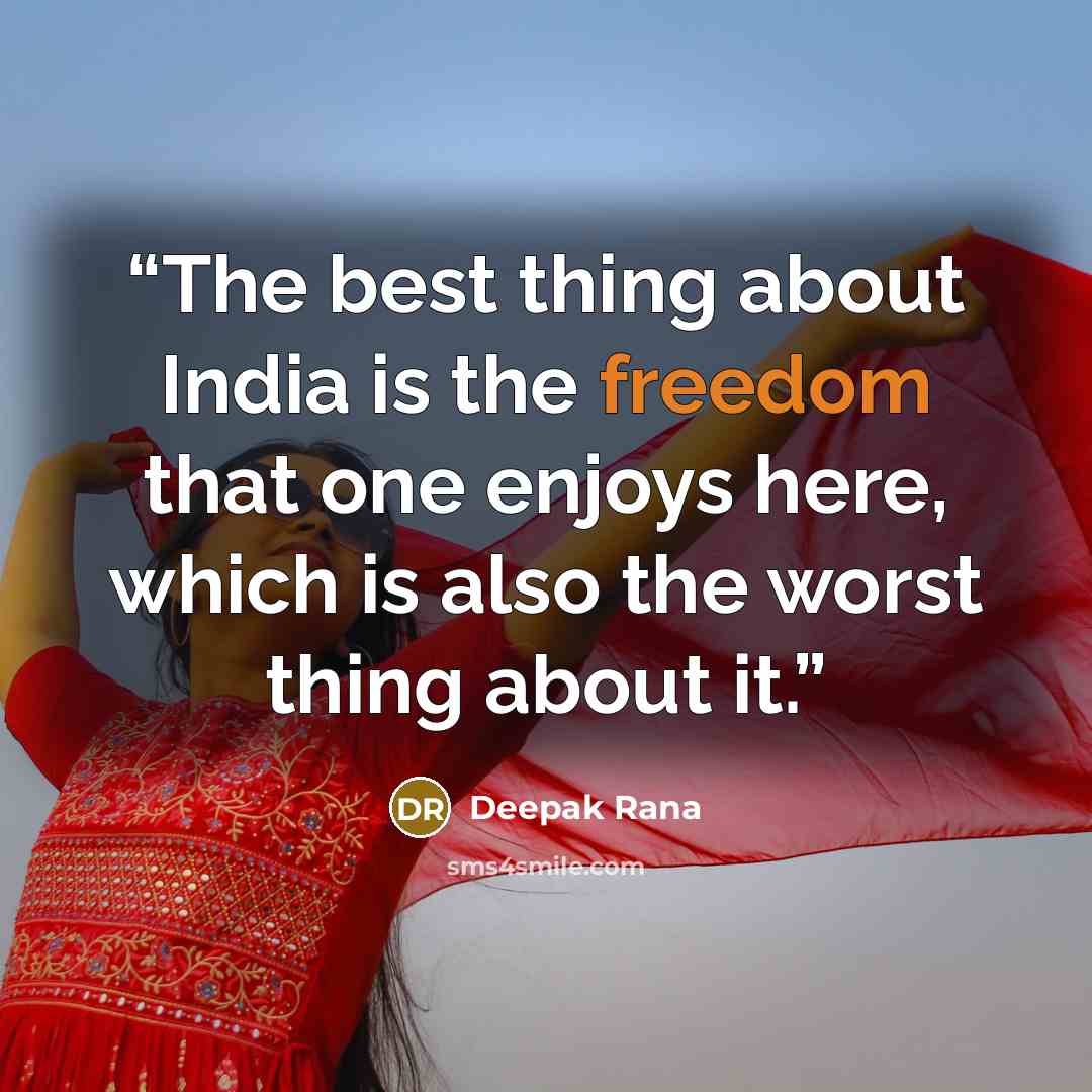 “The best thing about India is the freedom that one enjoys here, which is also the worst thing about it.” quote by Deepak Rana
