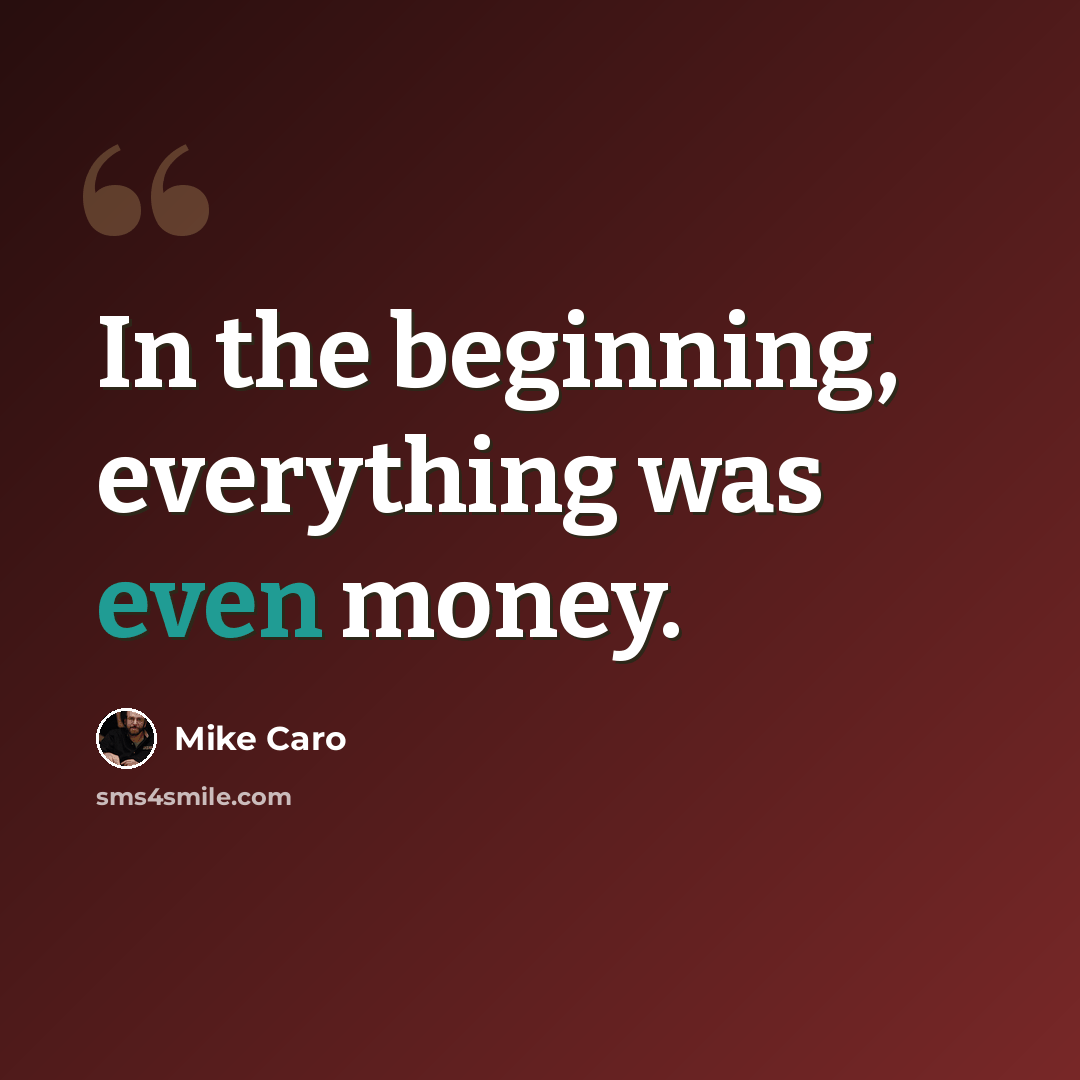 “In the beginning, everything was even money.” quote by Mike Caro