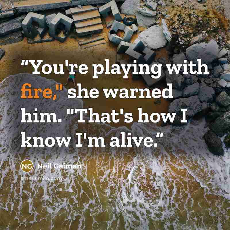 “You're playing with fire," she warned him. "That's how I know I'm alive.” quote by Neil Gaiman