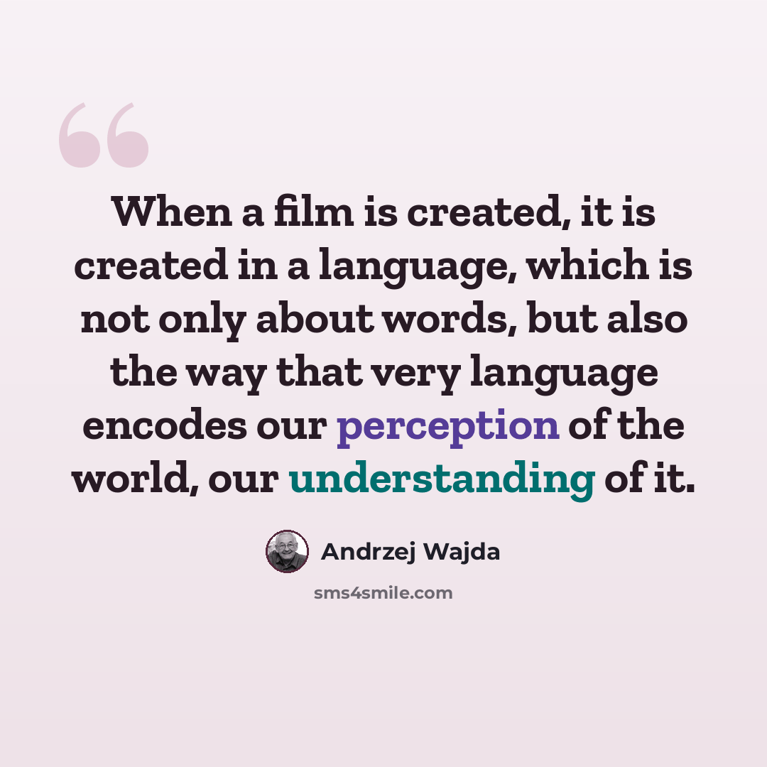 “When a film is created, it is created in a language, which is not only about words, but also the way that very language encodes our perception of the world, our understanding of it.” quote by Andrzej Wajda