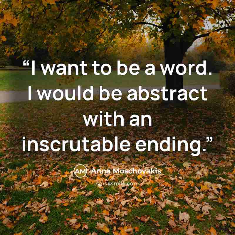 “I want to be a word. I would be abstract with an inscrutable ending.” quote by Anna Moschovakis