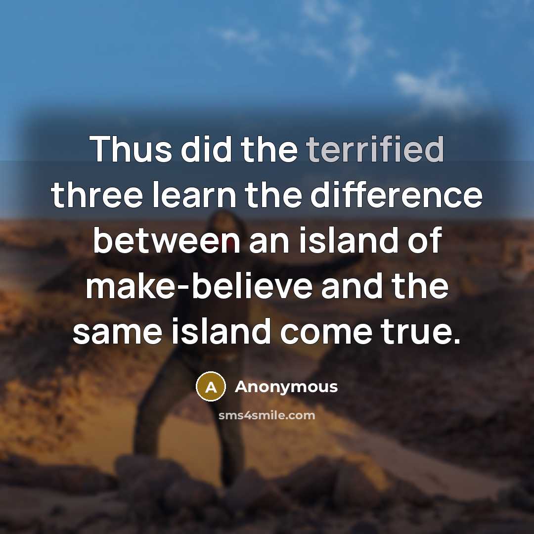 “Thus did the terrified three learn the difference between an island of make-believe and the same island come true.” quote by Anonymous