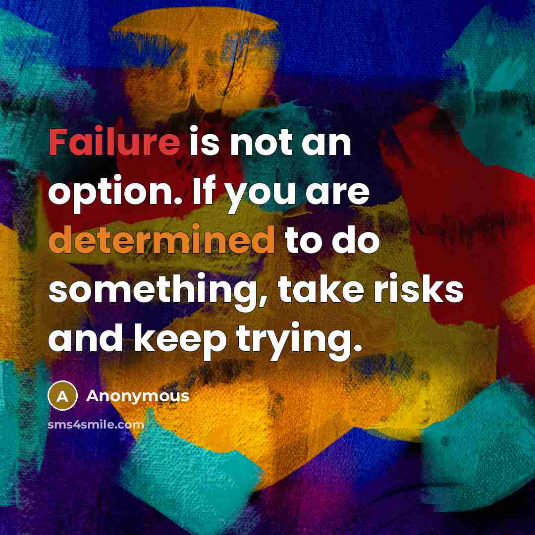 “Failure is not an option. If you are determined to do something, take risks and keep trying.” quote by Anonymous