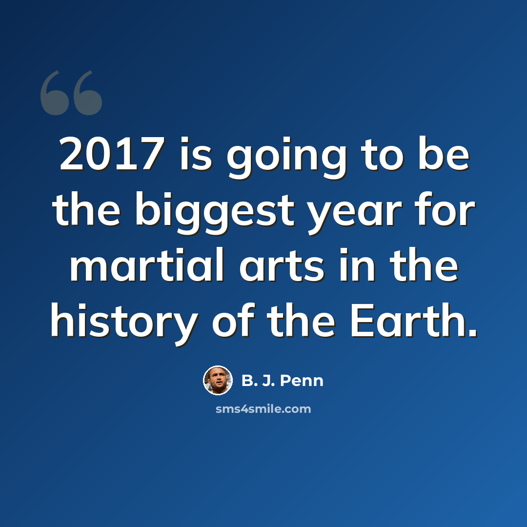 “2017 is going to be the biggest year for martial arts in the history of the Earth.” quote by B. J. Penn