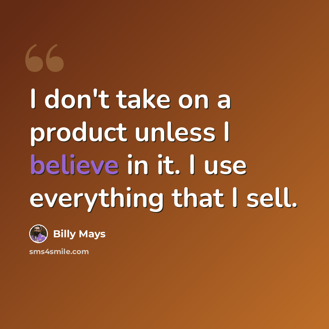 “I don't take on a product unless I believe in it. I use everything that I sell.” quote by Billy Mays