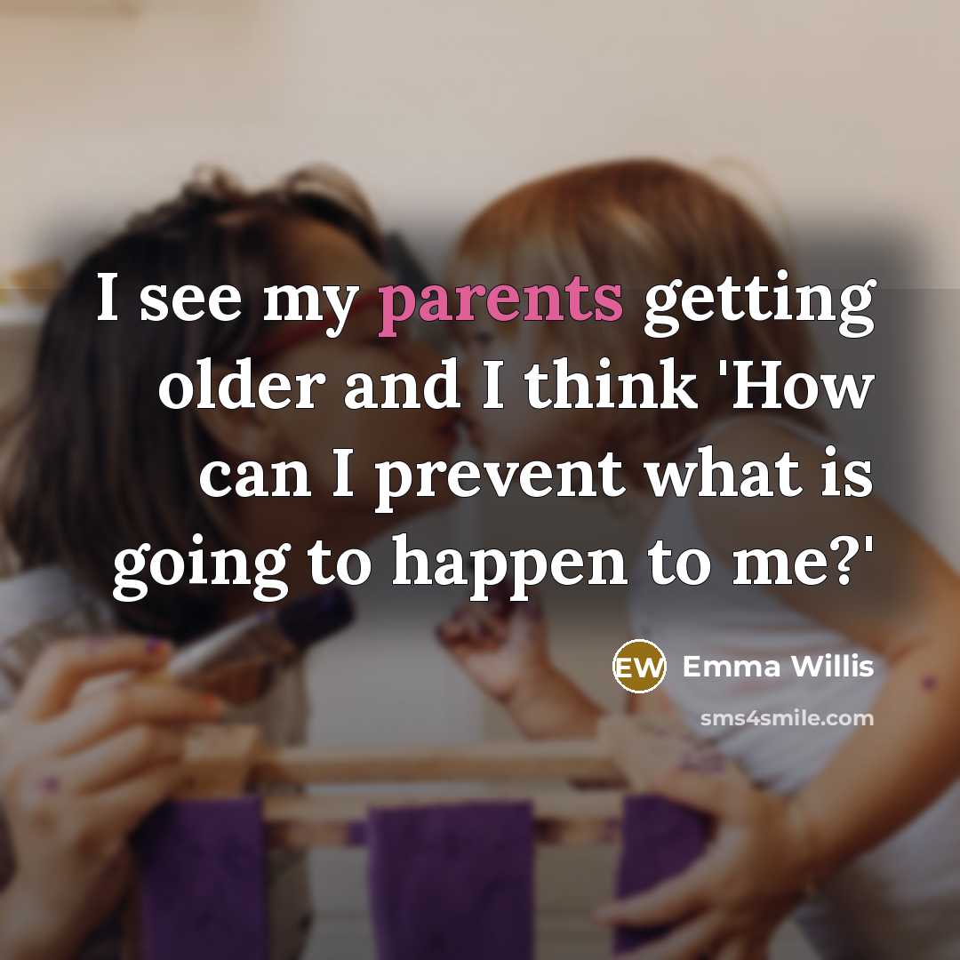 “I see my parents getting older and I think 'How can I prevent what is going to happen to me?'” quote by Emma Willis