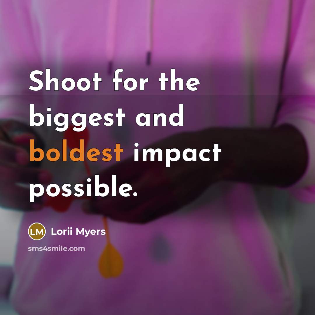 “Shoot for the biggest and boldest impact possible.” quote by Lorii Myers