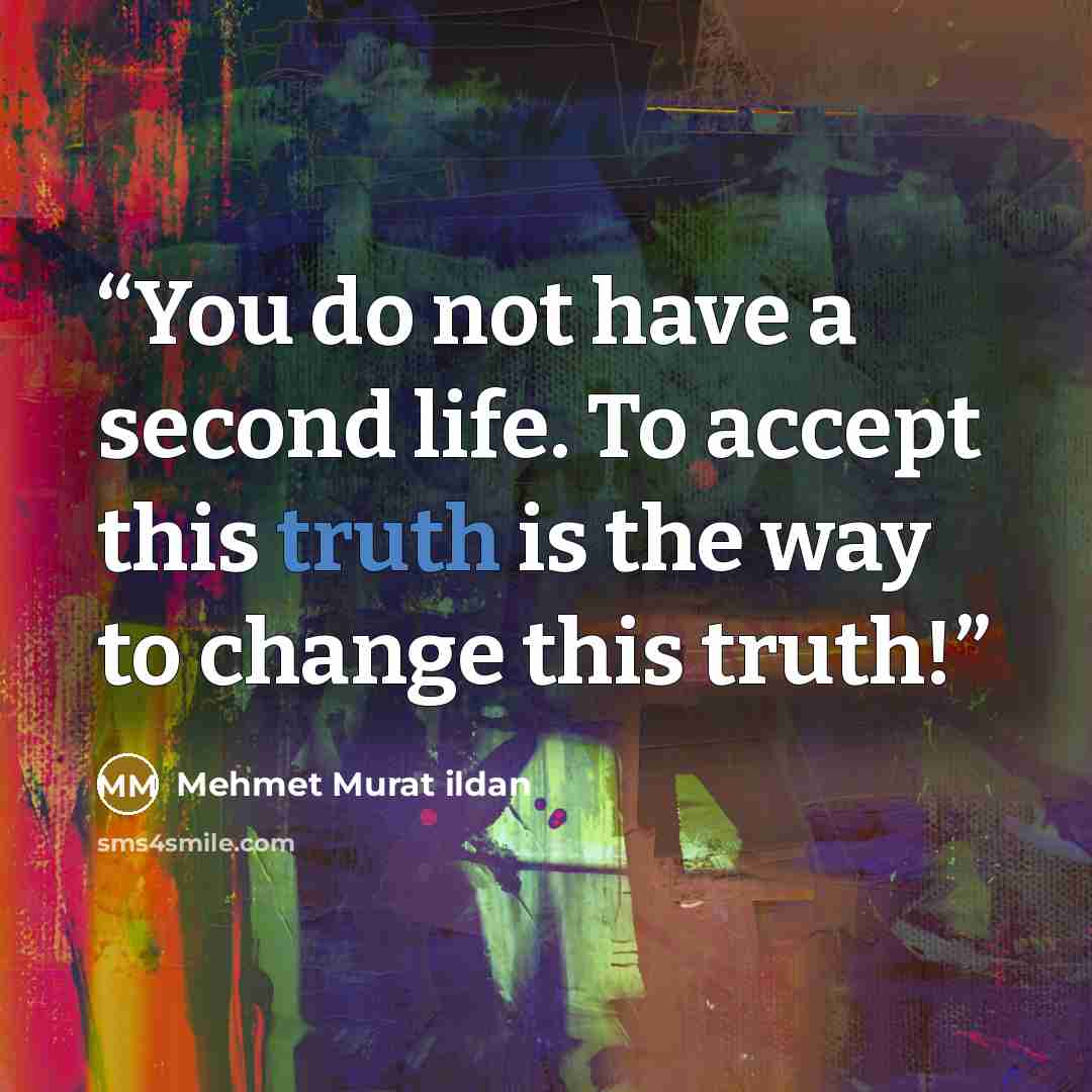 “You do not have a second life. To accept this truth is the way to change this truth!” quote by Mehmet Murat ildan