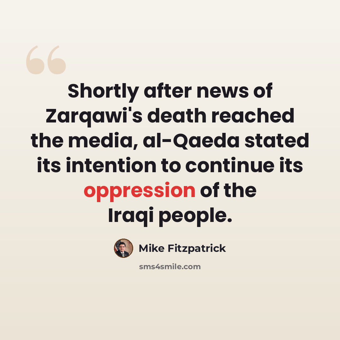 “Shortly after news of Zarqawi's death reached the media, al-Qaeda stated its intention to continue its oppression of the Iraqi people.” quote by Mike Fitzpatrick