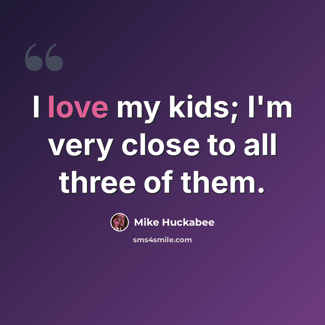 “I love my kids; I'm very close to all three of them.” quote by Mike Huckabee