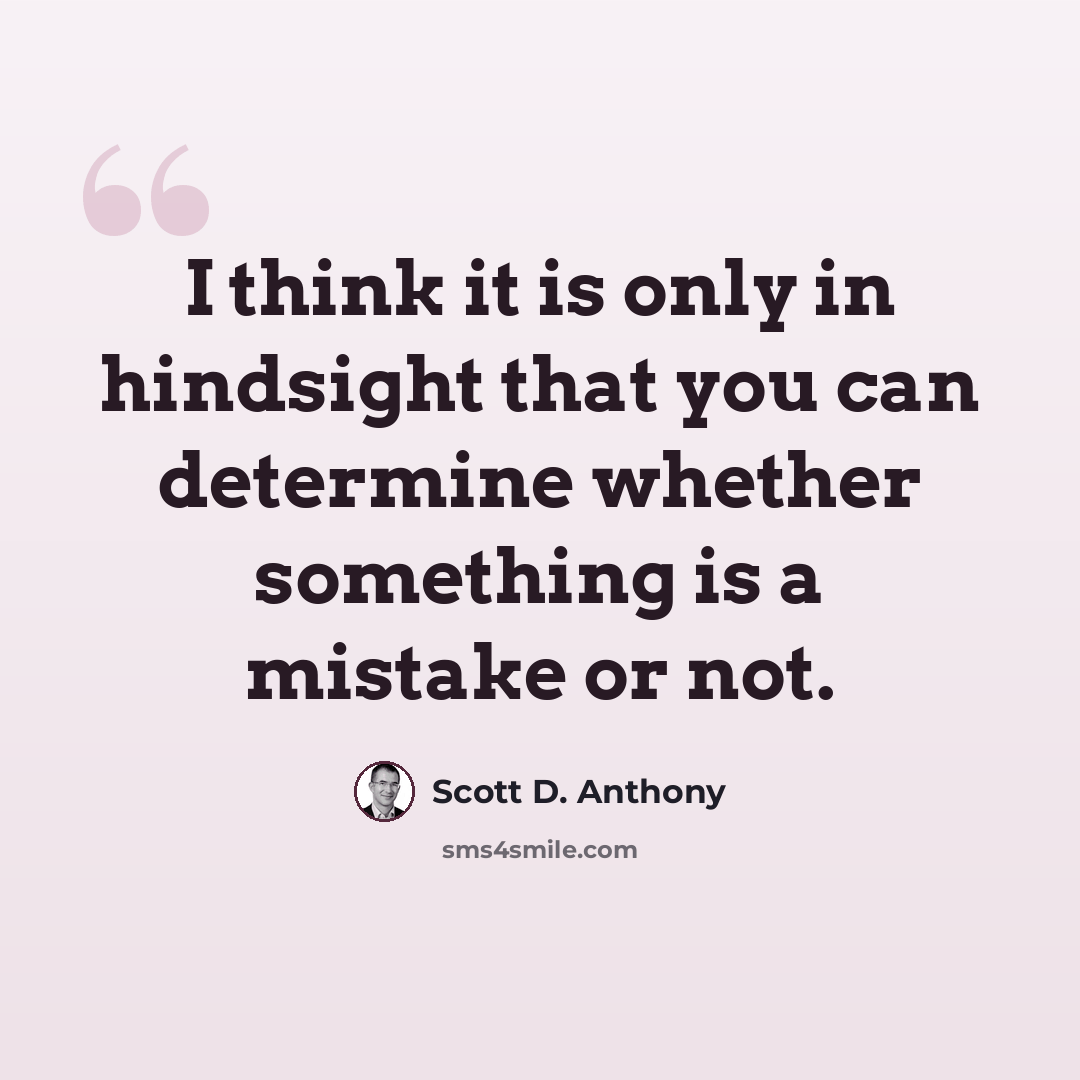 “I think it is only in hindsight that you can determine whether something is a mistake or not.” quote by Scott D. Anthony