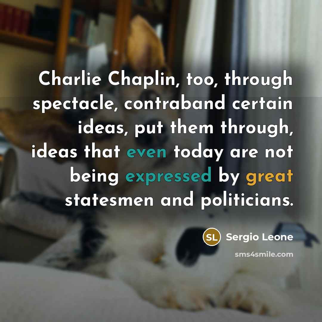 “Charlie Chaplin, too, through spectacle, contraband certain ideas, put them through, ideas that even today are not being expressed by great statesmen and politicians.” quote by Sergio Leone