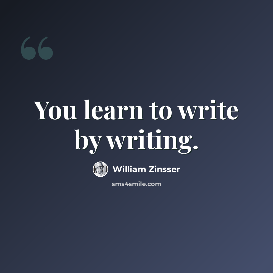 “You learn to write by writing.” quote by William Zinsser