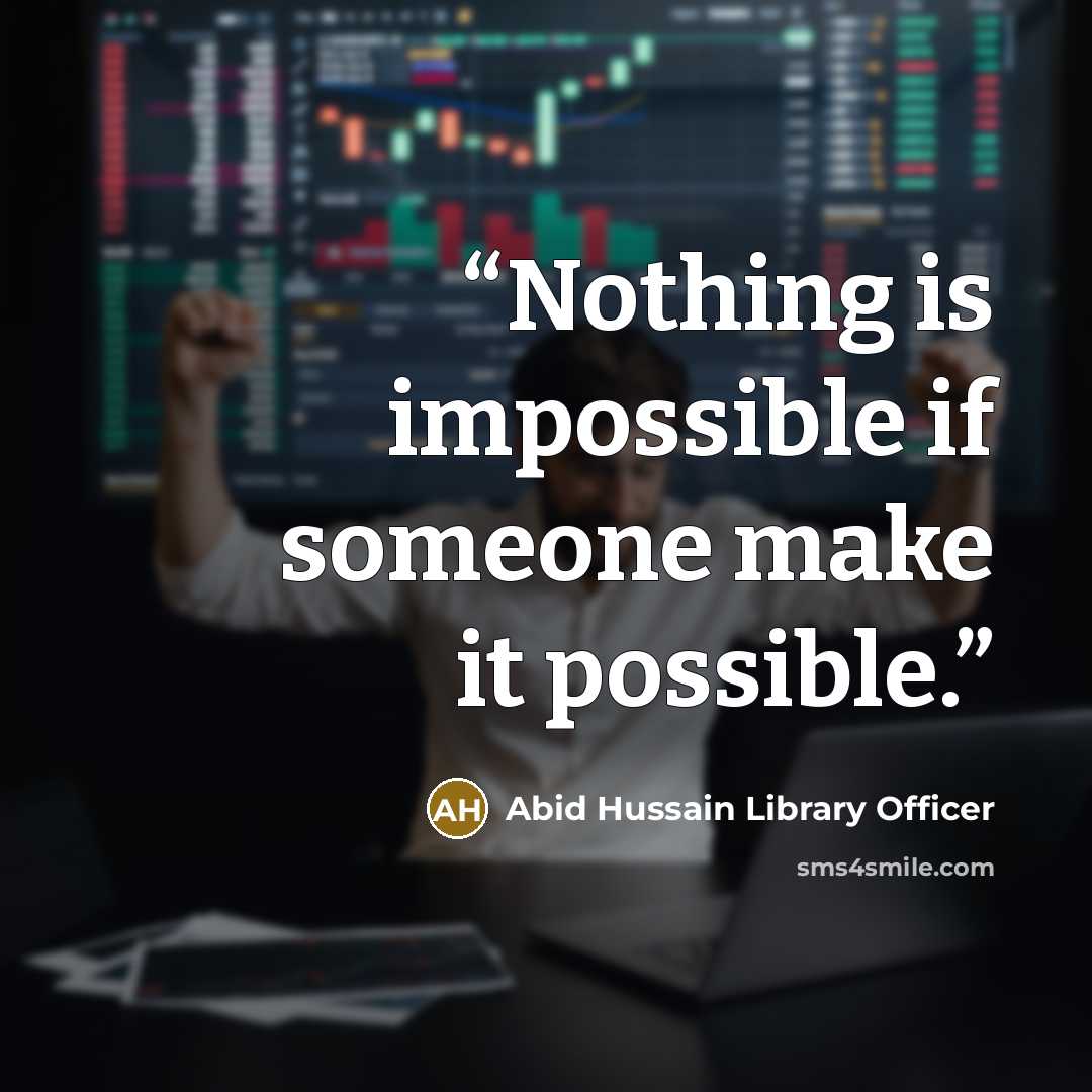 “Nothing is impossible if someone make it possible.” quote by Abid Hussain Library Officer