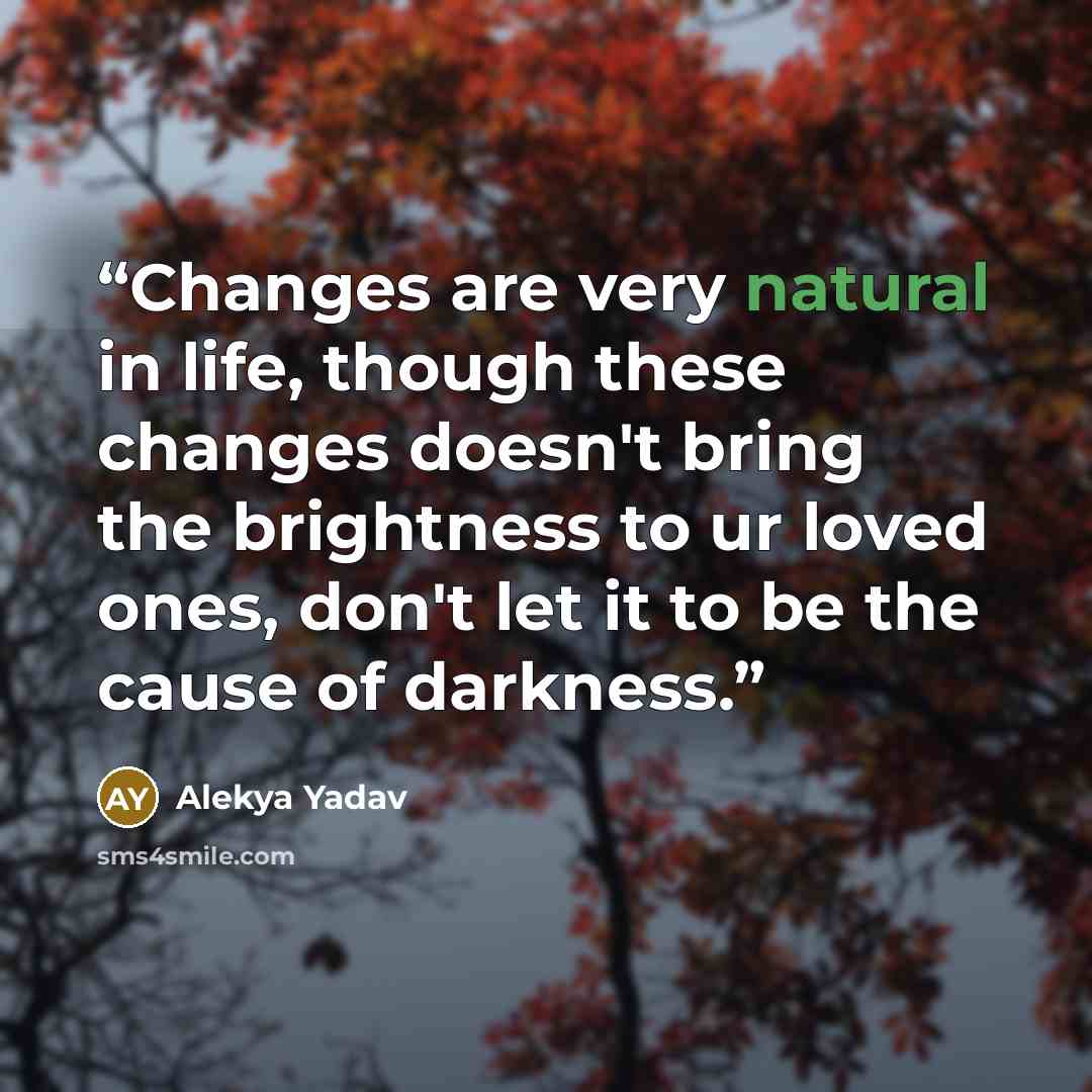 “Changes are very natural in life, though these changes doesn't bring the brightness to ur loved ones, don't let it to be the cause of darkness.” quote by Alekya Yadav