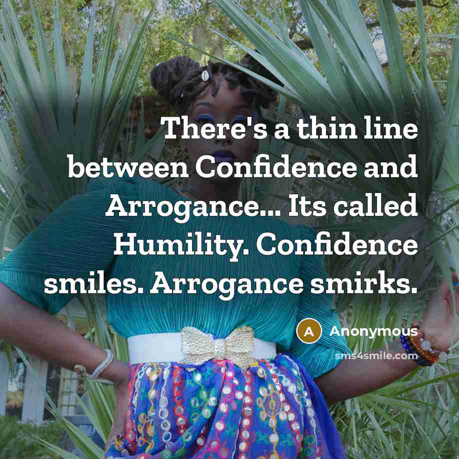 “There's a thin line between Confidence and Arrogance... Its called Humility. Confidence smiles. Arrogance smirks.” quote by Anonymous