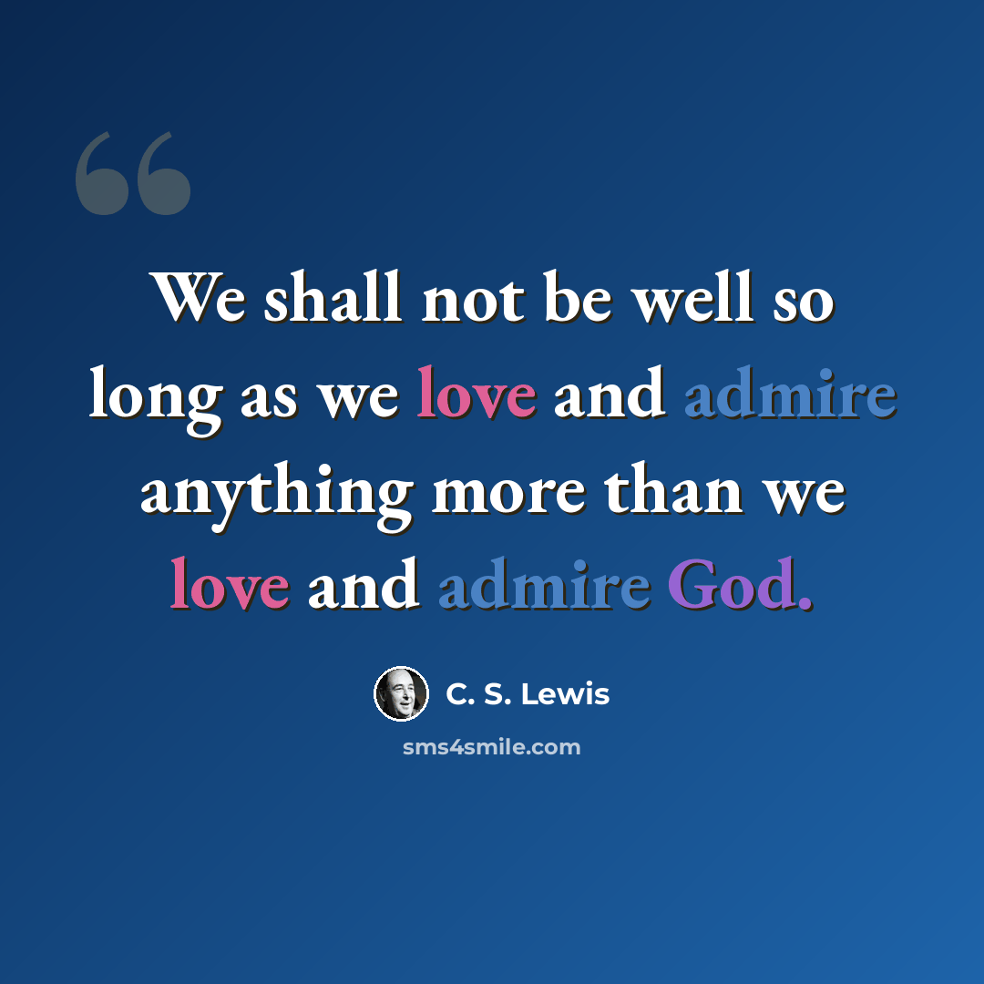 “We shall not be well so long as we love and admire anything more than we love and admire God.” quote by C. S. Lewis