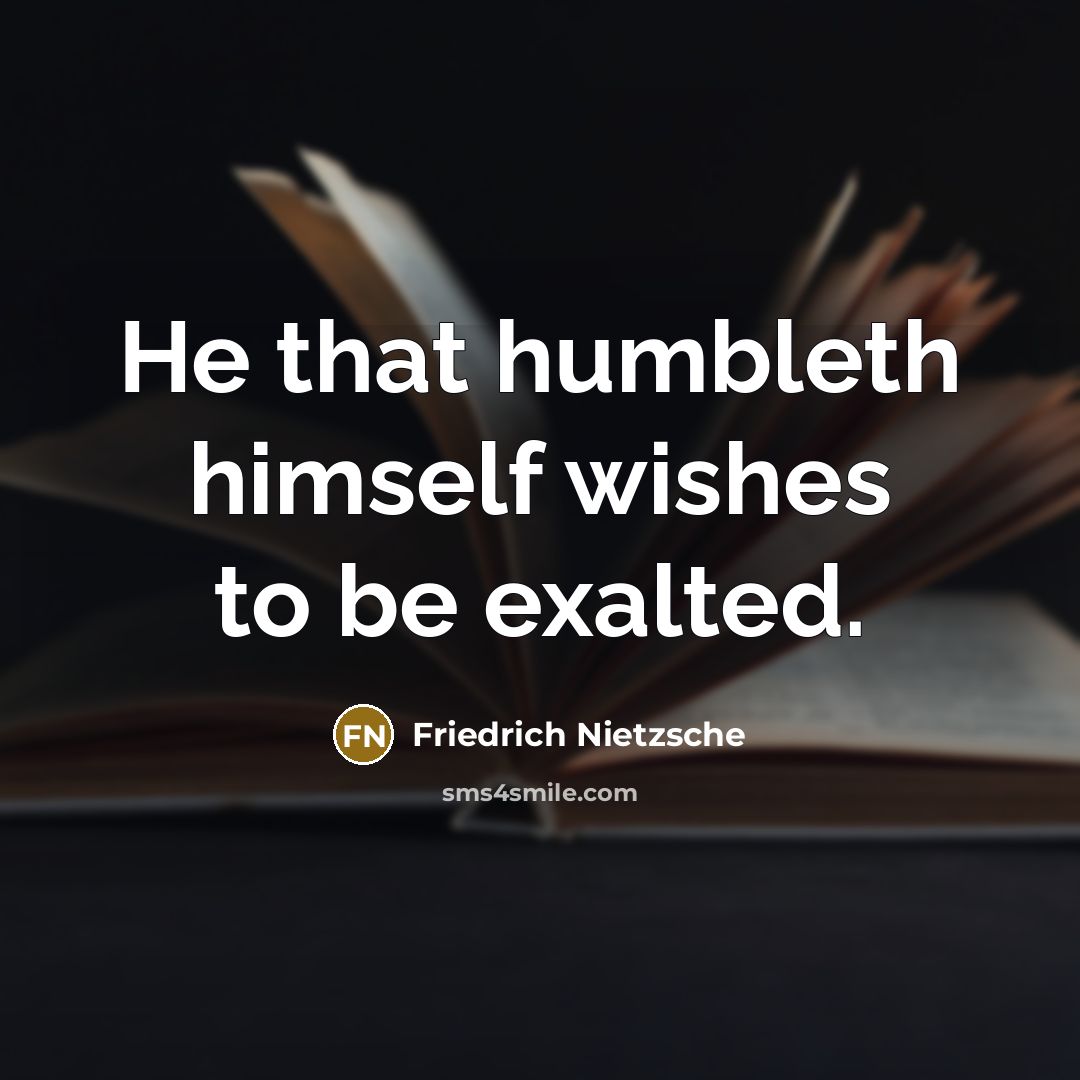“He that humbleth himself wishes to be exalted.” quote by Friedrich Nietzsche