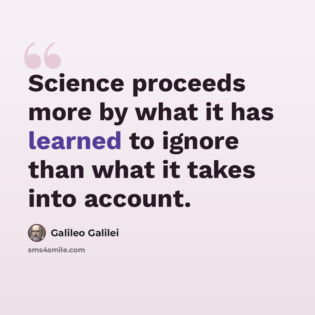 “Science proceeds more by what it has learned to ignore than what it takes into account.” quote by Galileo Galilei