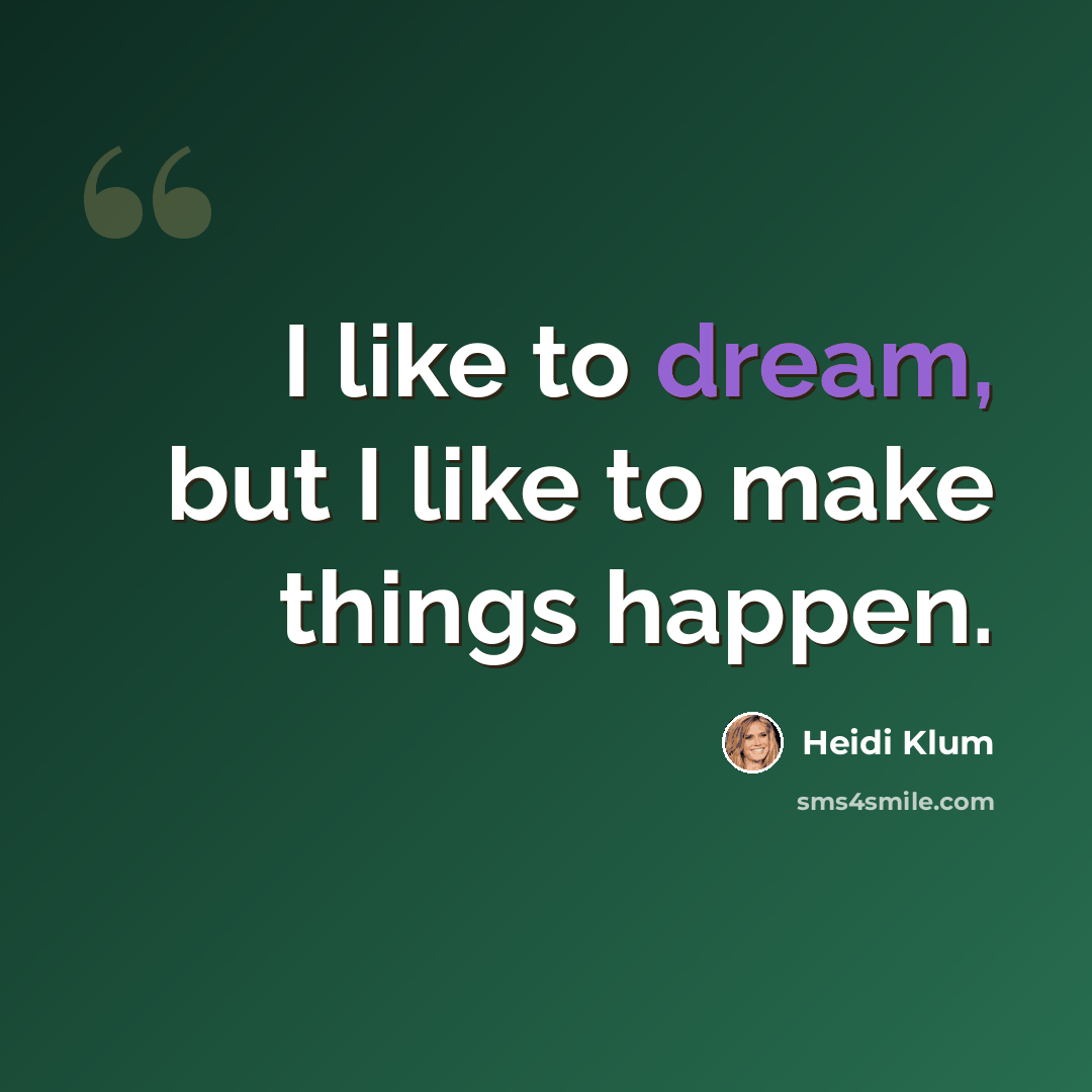 “I like to dream, but I like to make things happen.” quote by Heidi Klum
