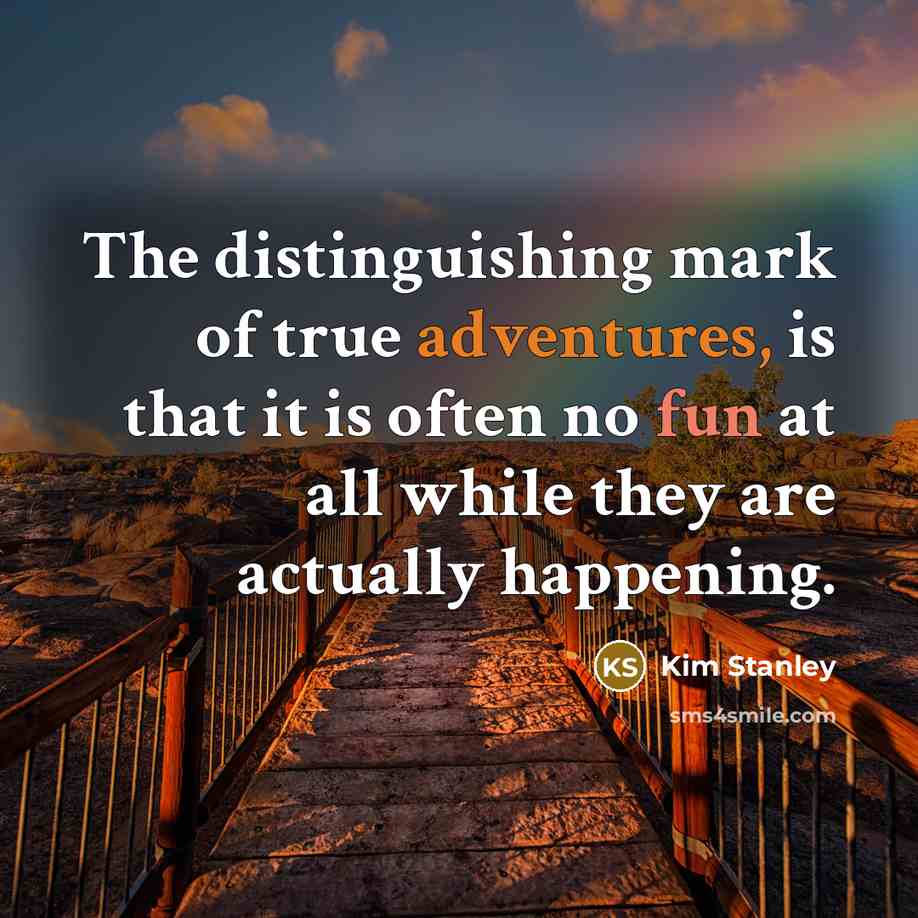 “The distinguishing mark of true adventures, is that it is often no fun at all while they are actually happening.” quote by Kim Stanley