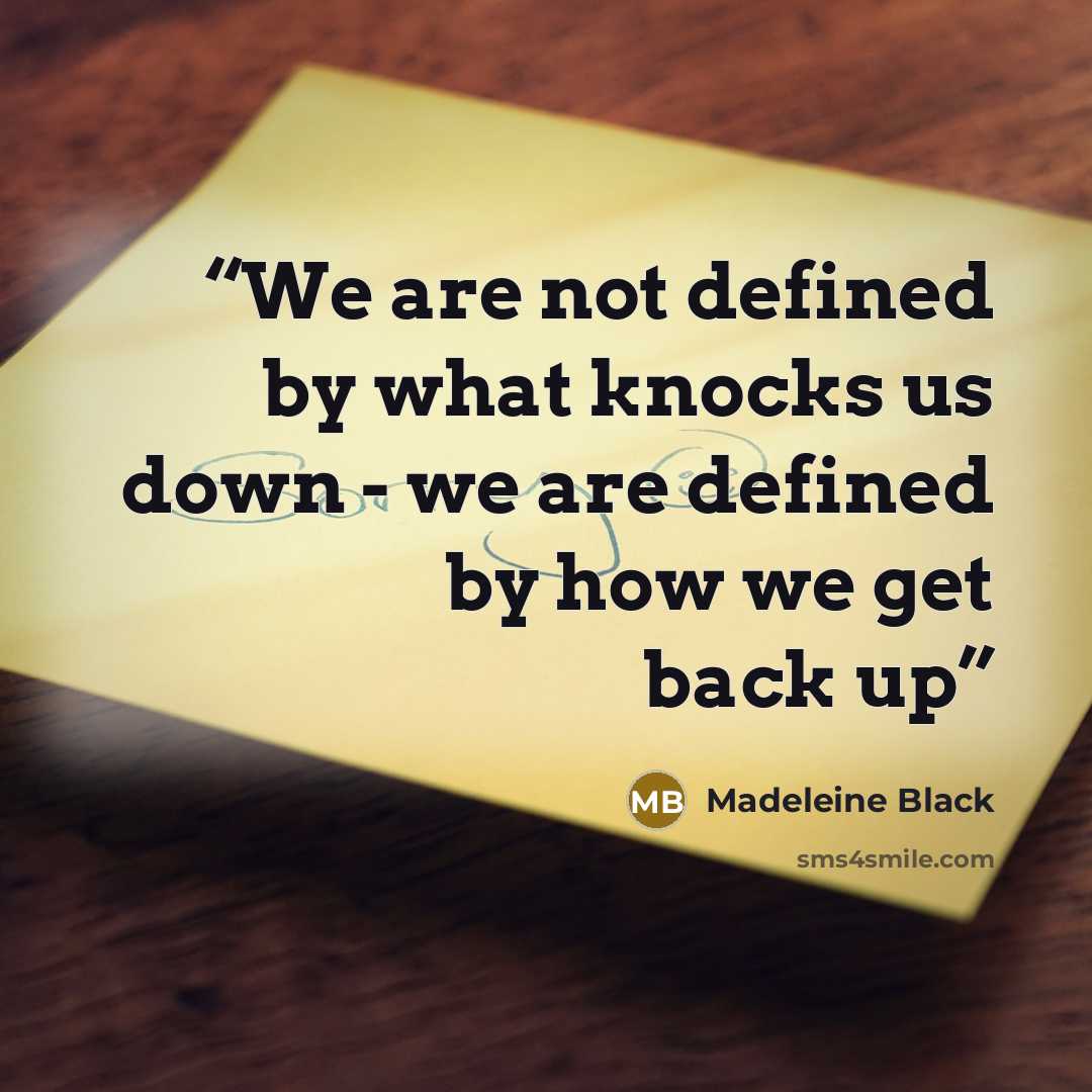 “We are not defined by what knocks us down - we are defined by how we get back up” quote by Madeleine Black