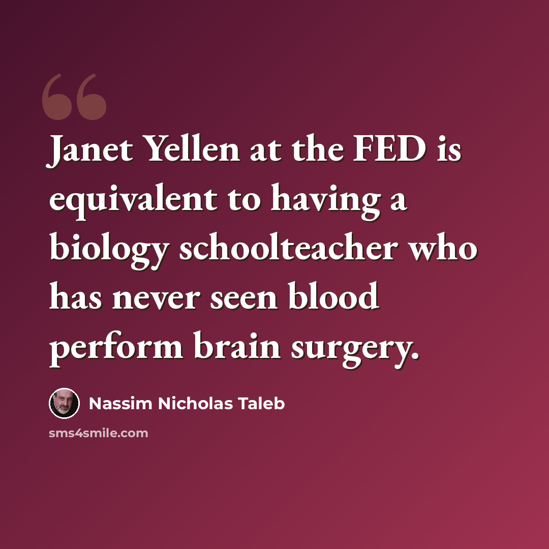 “Janet Yellen at the FED is equivalent to having a biology schoolteacher who has never seen blood perform brain surgery.” quote by Nassim Nicholas Taleb