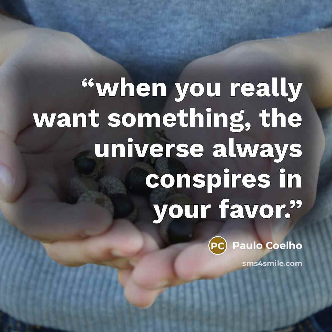 “when you really want something, the universe always conspires in your favor.” quote by Paulo Coelho