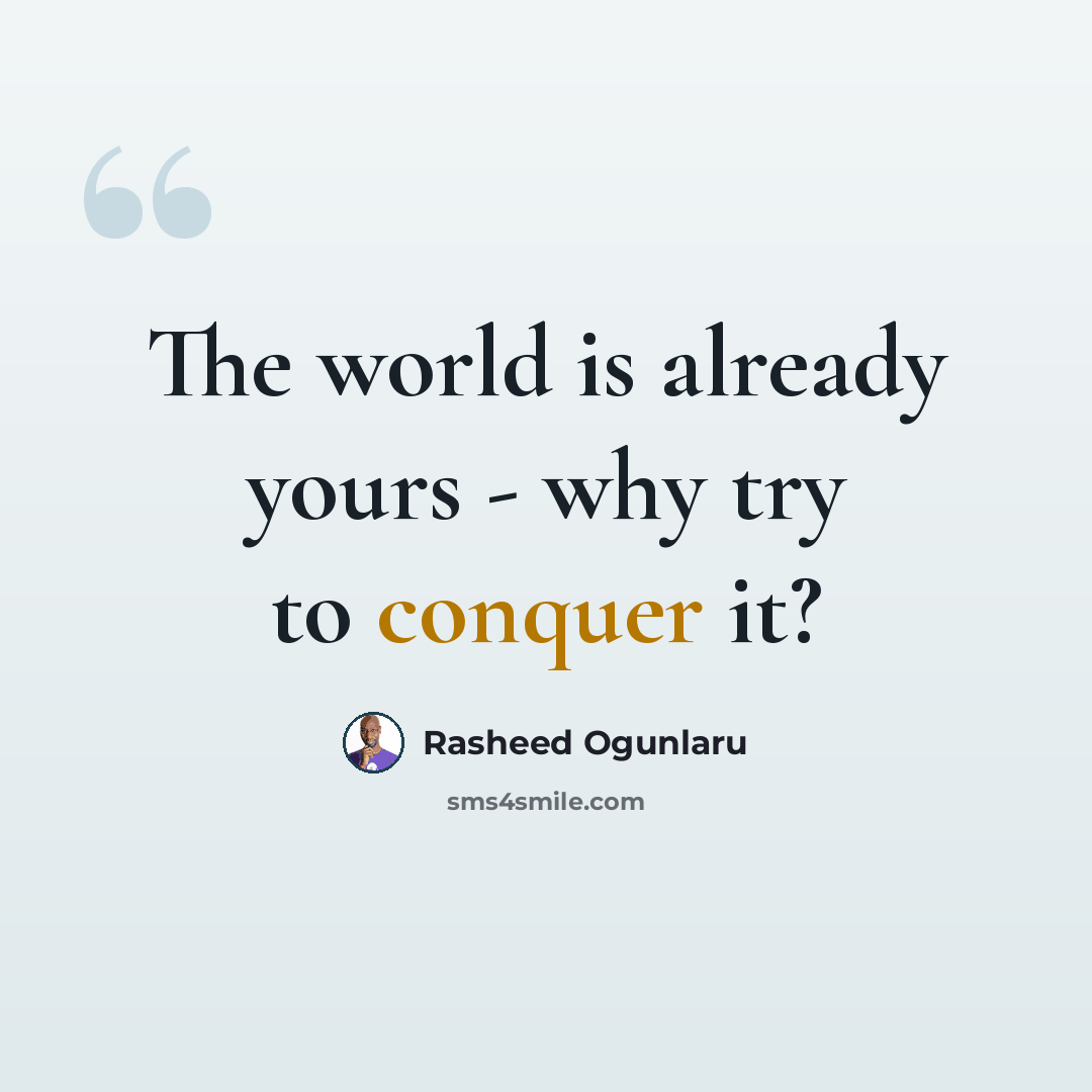 “The world is already yours - why try to conquer it?” quote by Rasheed Ogunlaru