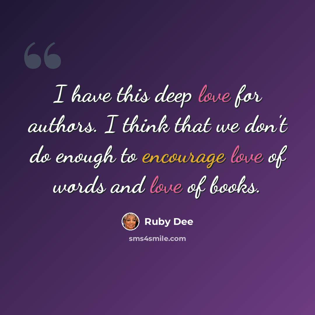 “I have this deep love for authors. I think that we don't do enough to encourage love of words and love of books.” quote by Ruby Dee
