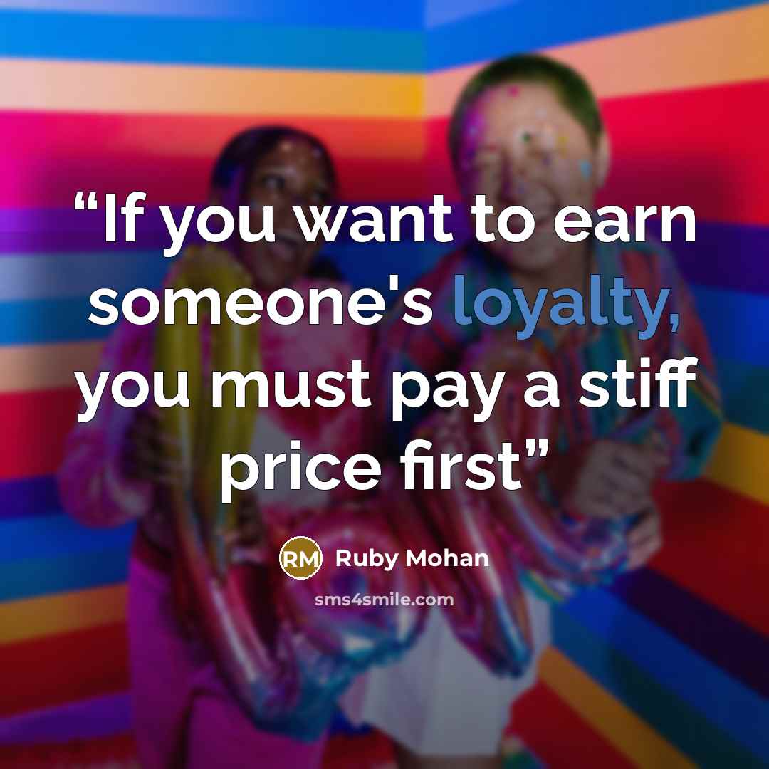 “If you want to earn someone's loyalty, you must pay a stiff price first” quote by Ruby Mohan
