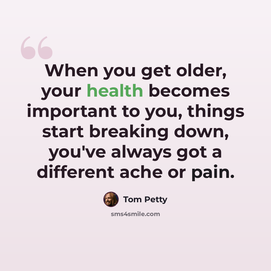 “When you get older, your health becomes important to you, things start breaking down, you've always got a different ache or pain.” quote by Tom Petty